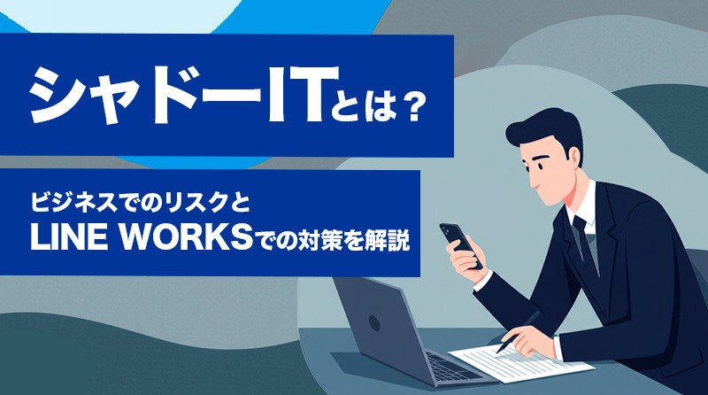 シャドーITとは？ビジネスでのリスクと「LINE WORKS」での対策を解説