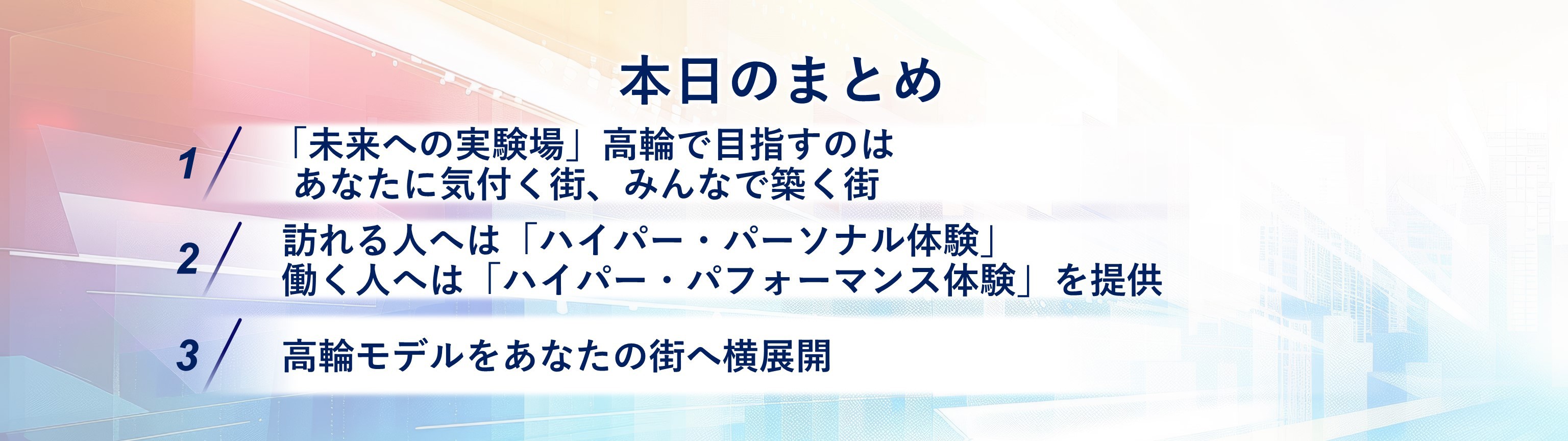 『本日のまとめ』1.「未来への実験場」高輪で目指すのはあなたに気付く街、みんなで築く街 2.訪れる人へは「ハイパー・パーソナル体験」働く人へは「ハイパー・パフォーマンス体験」を提供 3.高輪モデルをあなたの街へ横展開
