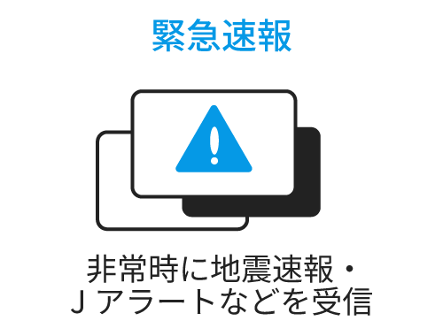 緊急速報
非常時に地震速報・Jアラートなどを受信