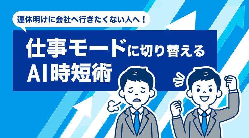 連休明けに会社へ行きたくない人へ！<br>仕事モードに切り替えるAI時短術