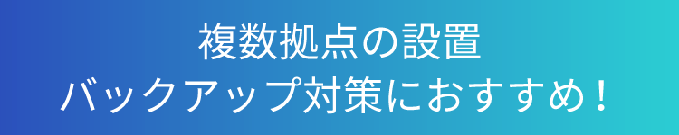 複数拠点の設置、バックアップ対策におすすめ！