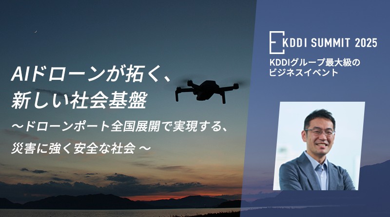 上空から日本を守るKDDIの新たな挑戦<br>～AIドローンで創る次世代の社会基盤とは～