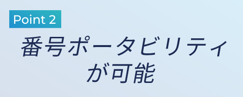 【Point 2】番号ポータビリティが可能