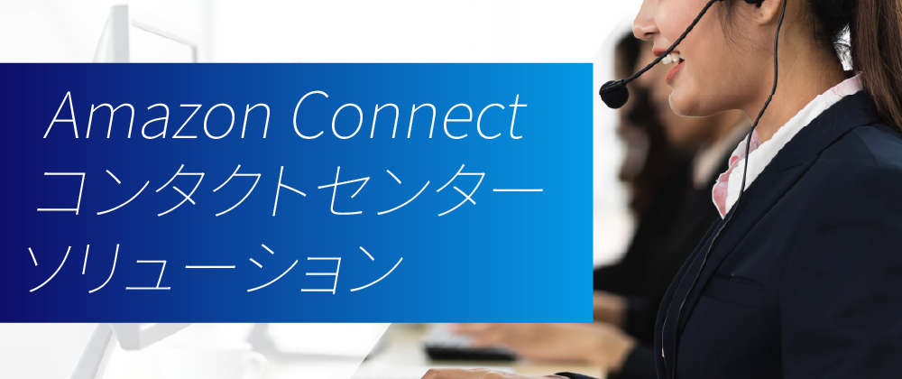 Amazon Connectコンタクトセンターソリューション